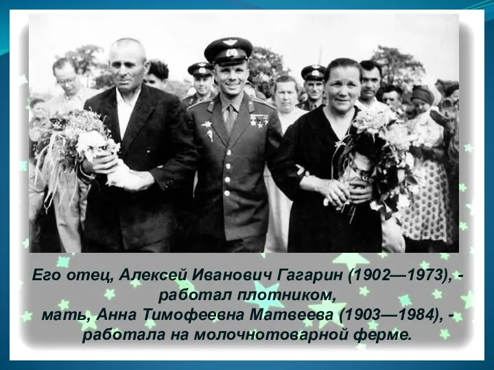 Его отец, Алексей Иванович Гагарин (1902—1973), - работал плотником, мать, Анна Тимофеевна