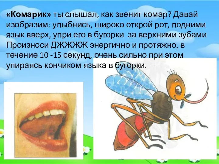 «Комарик» ты слышал, как звенит комар? Давай изобразим: улыбнись, широко открой рот,