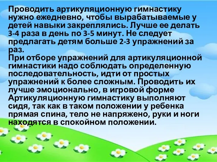 Проводить артикуляционную гимнастику нужно ежедневно, чтобы вырабатываемые у детей навыки закреплялись. Лучше