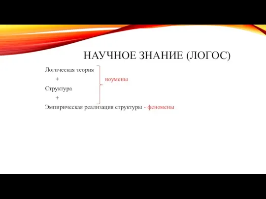 НАУЧНОЕ ЗНАНИЕ (ЛОГОС) Логическая теория + ноумены Структура + Эмпирическая реализация структуры - феномены