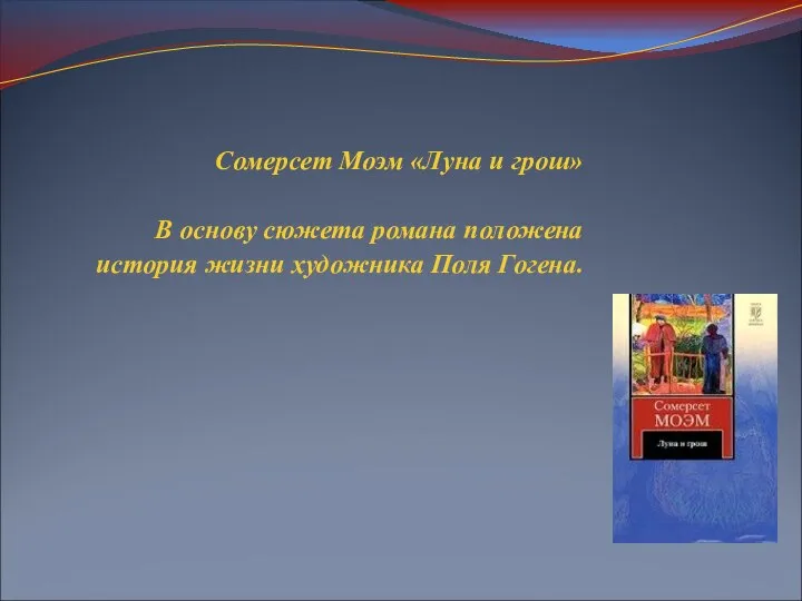 Сомерсет Моэм «Луна и грош» В основу сюжета романа положена история жизни художника Поля Гогена.