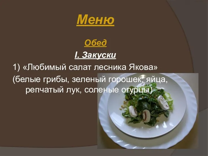 Меню Обед I. Закуски 1) «Любимый салат лесника Якова» (белые грибы, зеленый