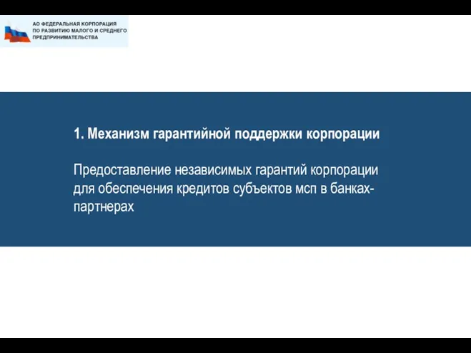 1. Механизм гарантийной поддержки корпорации Предоставление независимых гарантий корпорации для обеспечения кредитов субъектов мсп в банках-партнерах