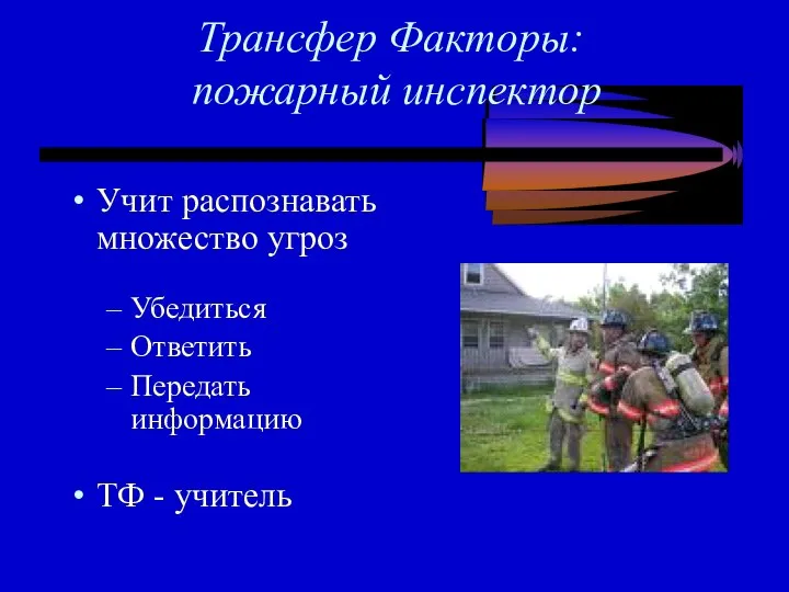 Трансфер Факторы: пожарный инспектор Учит распознавать множество угроз Убедиться Ответить Передать информацию ТФ - учитель