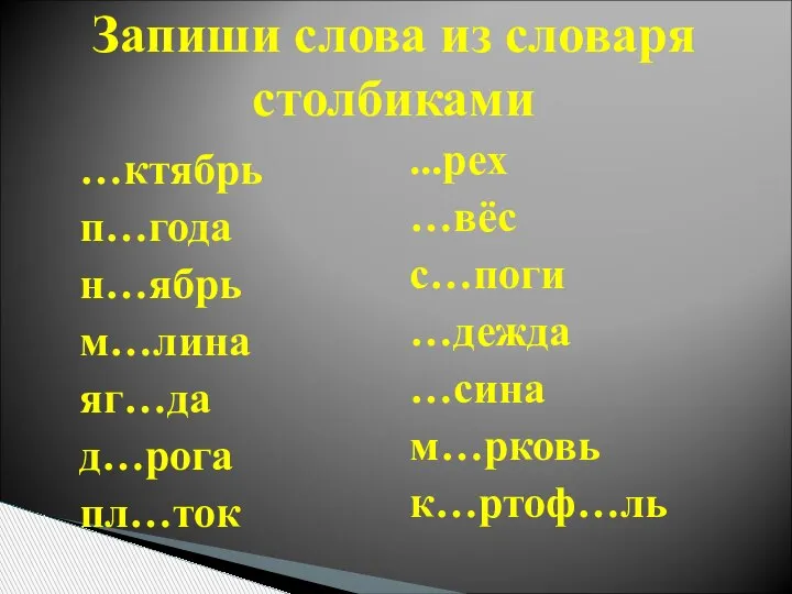 Запиши слова из словаря столбиками …ктябрь п…года н…ябрь м…лина яг…да д…рога пл…ток