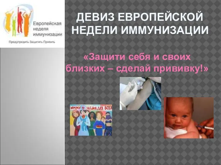 ДЕВИЗ ЕВРОПЕЙСКОЙ НЕДЕЛИ ИММУНИЗАЦИИ «Защити себя и своих близких – сделай прививку!»