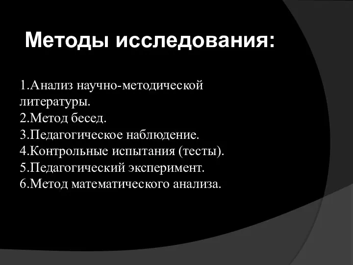 1.Анализ научно-методической литературы. 2.Метод бесед. 3.Педагогическое наблюдение. 4.Контрольные испытания (тесты). 5.Педагогический эксперимент.