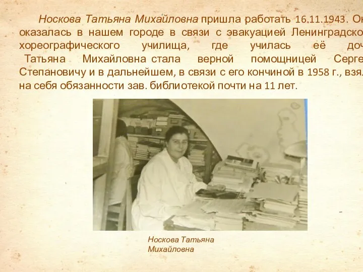 Носкова Татьяна Михайловна пришла работать 16.11.1943. Она оказалась в нашем городе в