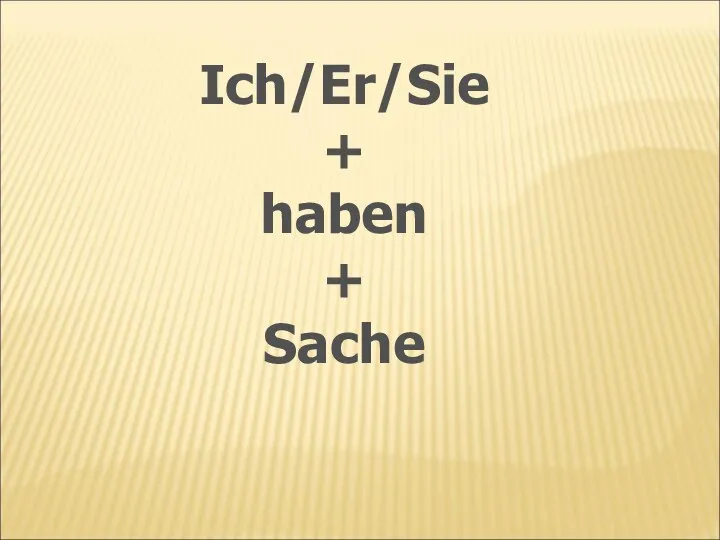 Ich/Er/Sie + haben + Sache