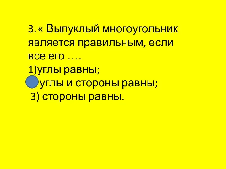 3. « Выпуклый многоугольник является правильным, если все его …. 1)углы равны;