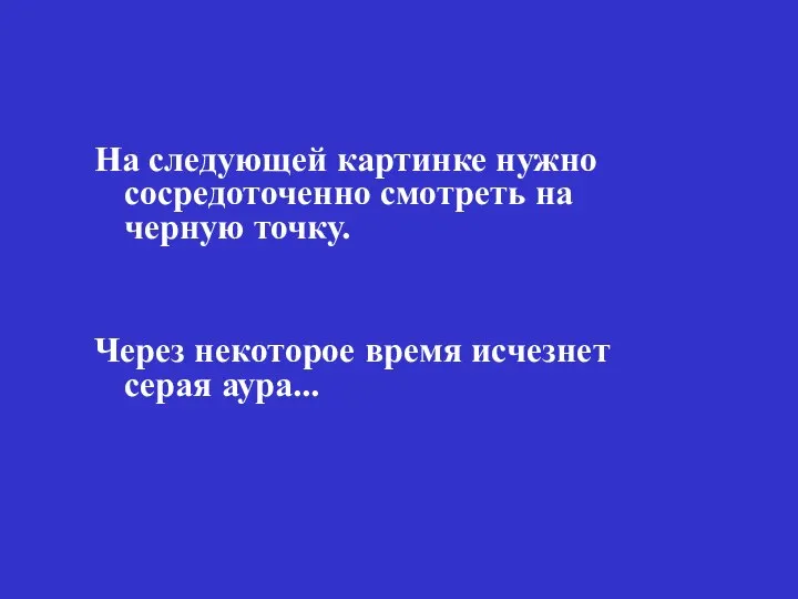 На следующей картинке нужно сосредоточенно смотреть на черную точку. Через некоторое время исчезнет серая аура...