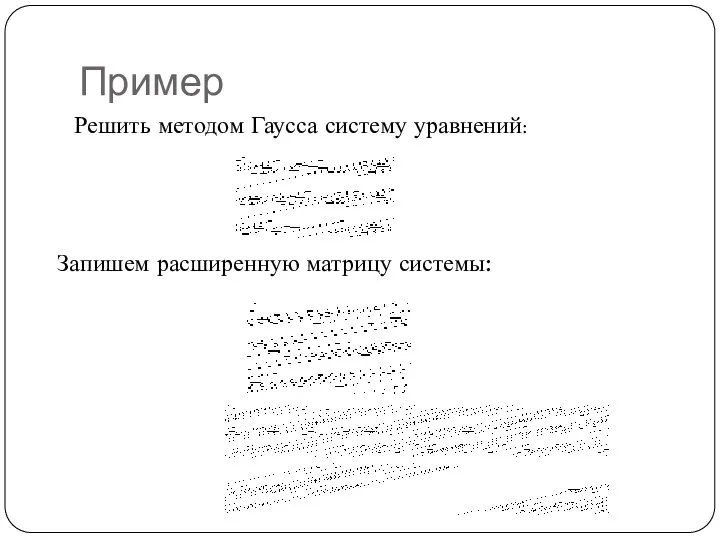 Пример Решить методом Гаусса систему уравнений: Запишем расширенную матрицу системы: