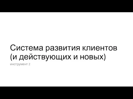 Система развития клиентов (и действующих и новых) инструмент 2