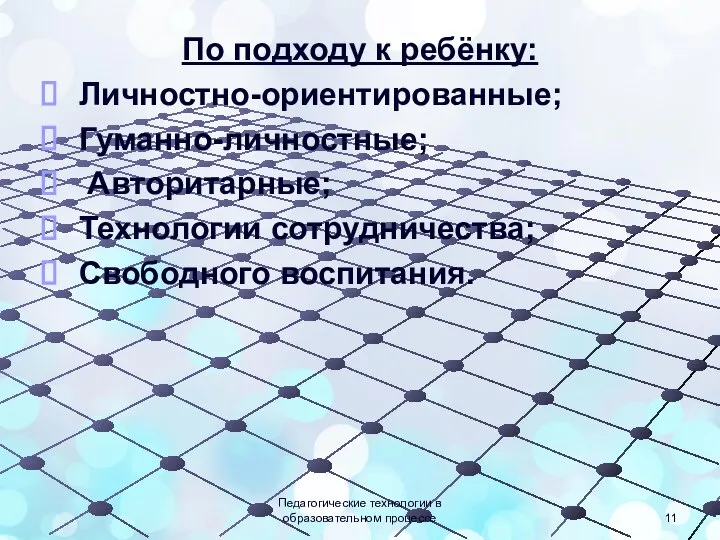 По подходу к ребёнку: Личностно-ориентированные; Гуманно-личностные; Авторитарные; Технологии сотрудничества; Свободного воспитания. Педагогические технологии в образовательном процессе