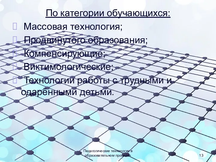 По категории обучающихся: Массовая технология; Продвинутого образования; Компенсирующие; Виктимологические; Технологии работы с