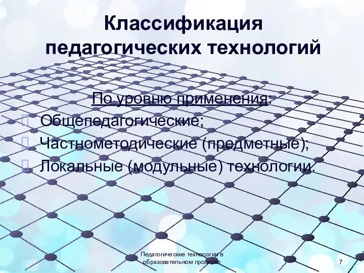 Классификация педагогических технологий По уровню применения: Общепедагогические; Частнометодические (предметные); Локальные (модульные) технологии.