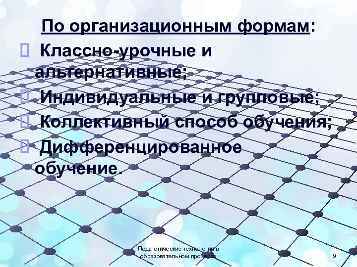 По организационным формам: Классно-урочные и альтернативные; Индивидуальные и групповые; Коллективный способ обучения;