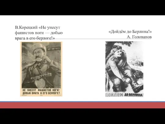 В.Корецкий «Не унесут фашистов ноги — добью врага в его берлоге!» «Дойдём до Берлина!» А. Голованов