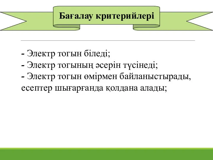 Бағалау критерийлері - Электр тогын біледі; - Электр тогының әсерін түсінеді; -