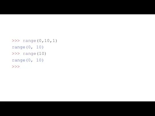 >>> range(0,10,1) range(0, 10) >>> range(10) range(0, 10) >>>
