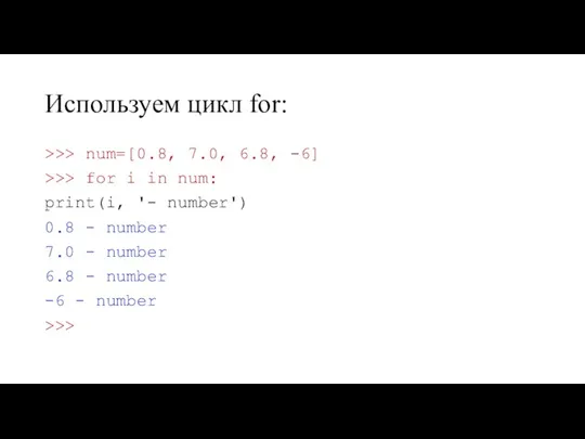 Используем цикл for: >>> num=[0.8, 7.0, 6.8, -6] >>> for i in