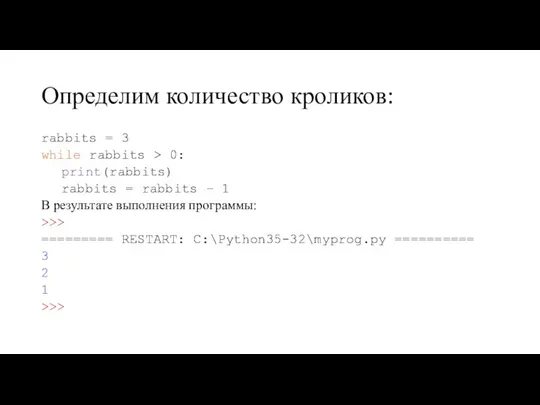 Определим количество кроликов: rabbits = 3 while rabbits > 0: print(rabbits) rabbits