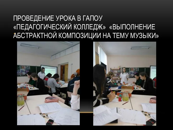 ПРОВЕДЕНИЕ УРОКА В ГАПОУ «ПЕДАГОГИЧЕСКИЙ КОЛЛЕДЖ» «ВЫПОЛНЕНИЕ АБСТРАКТНОЙ КОМПОЗИЦИИ НА ТЕМУ МУЗЫКИ»