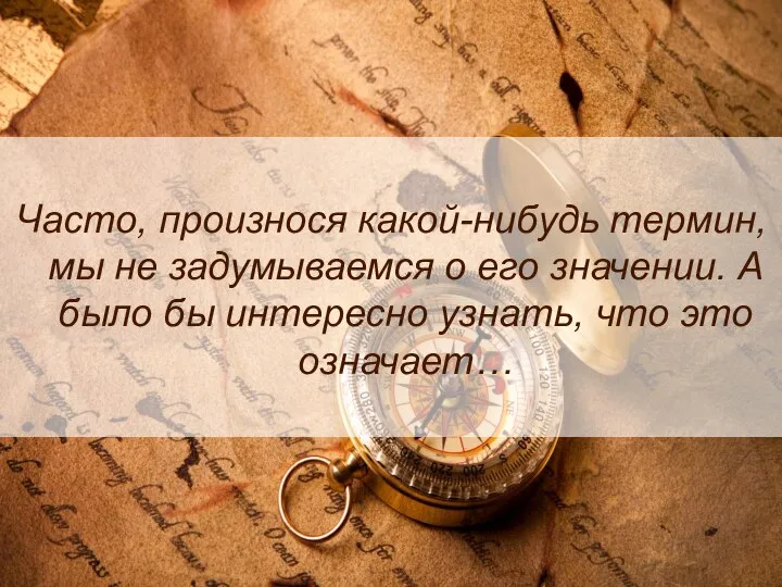 Часто, произнося какой-нибудь термин, мы не задумываемся о его значении. А было