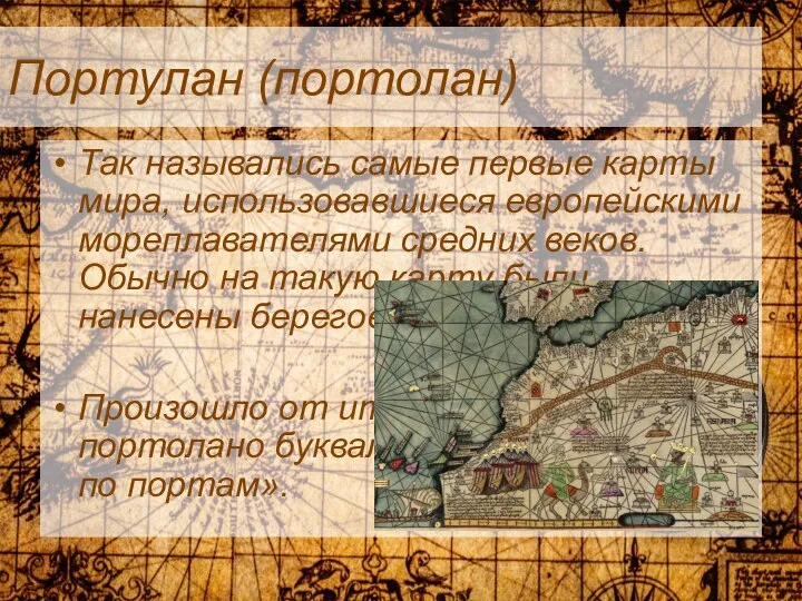 Портулан (портолан) Так назывались самые первые карты мира, использовавшиеся европейскими мореплавателями средних