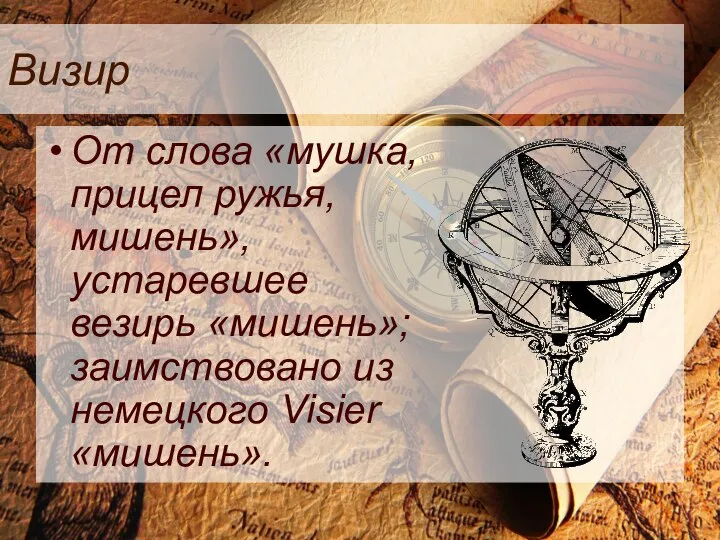 Визир От слова «мушка, прицел ружья, мишень», устаревшее везирь «мишень»; заимствовано из немецкого Visier «мишень».