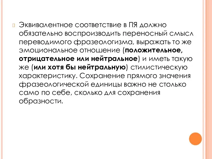 Эквивалентное соответствие в ПЯ должно обязательно воспроизводить переносный смысл переводимого фразеологизма, выражать