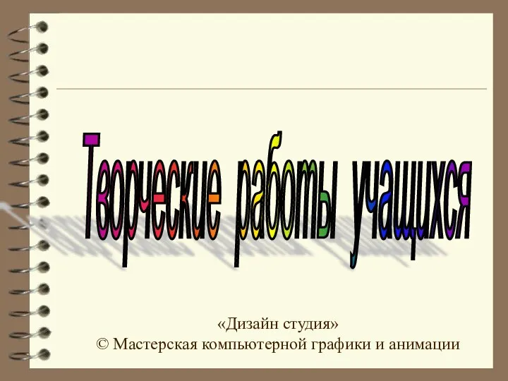 Творческие работы учащихся . «Дизайн студия» © Мастерская компьютерной графики и анимации