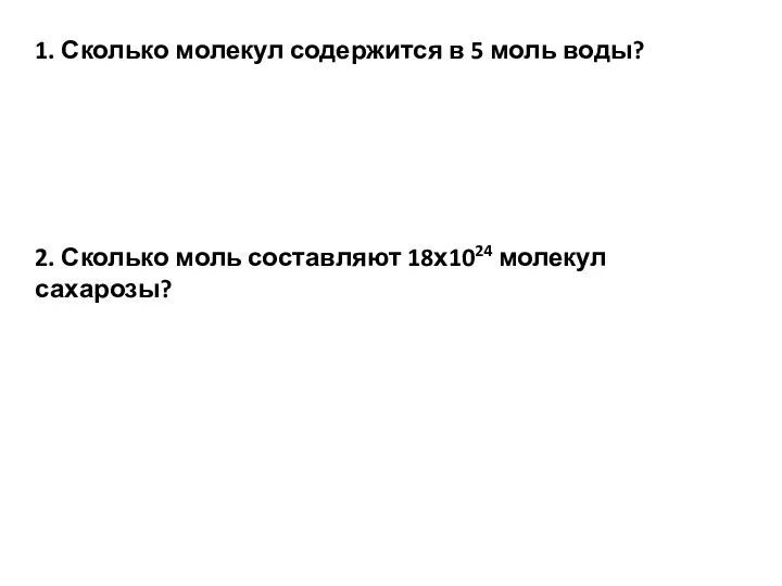 1. Сколько молекул содержится в 5 моль воды? 2. Сколько моль составляют 18х1024 молекул сахарозы?