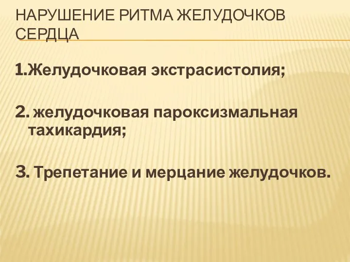 НАРУШЕНИЕ РИТМА ЖЕЛУДОЧКОВ СЕРДЦА 1.Желудочковая экстрасистолия; 2. желудочковая пароксизмальная тахикардия; 3. Трепетание и мерцание желудочков.