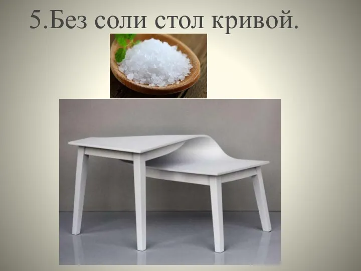 5.Без соли стол кривой.