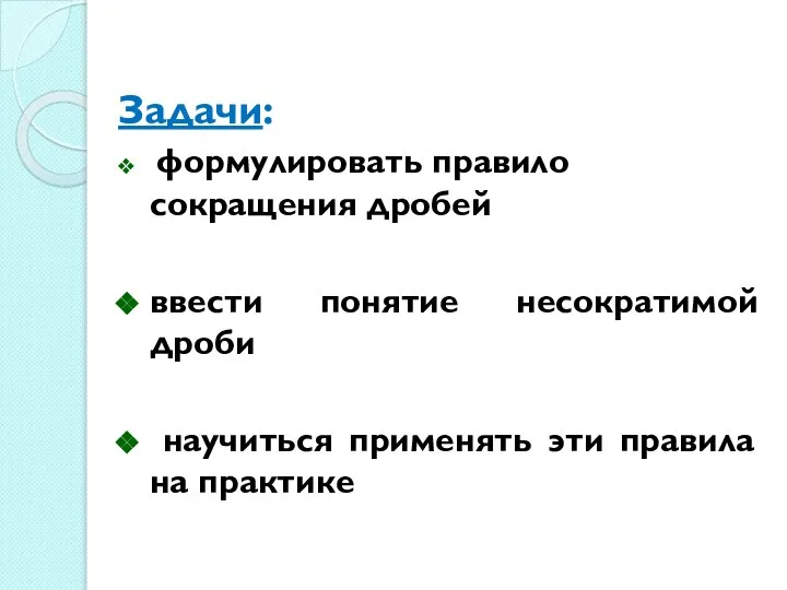 Задачи: формулировать правило сокращения дробей ввести понятие несократимой дроби научиться применять эти правила на практике