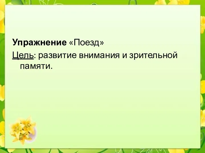 Упражнение «Поезд» Цель: развитие внимания и зрительной памяти.