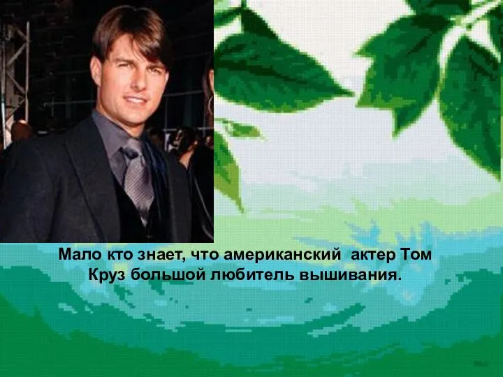 Мало кто знает, что американский актер Том Круз большой любитель вышивания.