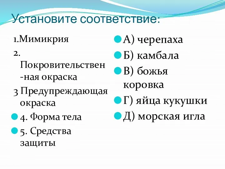 Установите соответствие: 1.Мимикрия 2.Покровительствен-ная окраска 3 Предупреждающая окраска 4. Форма тела 5.