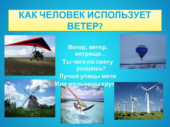 КАК ЧЕЛОВЕК ИСПОЛЬЗУЕТ ВЕТЕР? Ветер, ветер, ветрище… Ты чего по свету рыщешь?