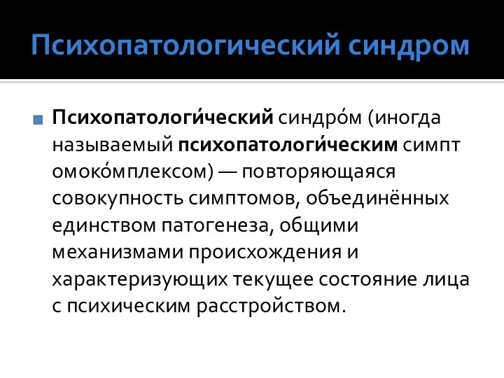 Психопатологический синдром Психопатологи́ческий синдро́м (иногда называемый психопатологи́ческим симптомоко́мплексом) — повторяющаяся совокупность симптомов,