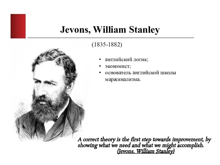 Jevons, William Stanley (1835-1882) английский логик; экономист; основатель английской школы маржинализма. A