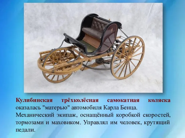 Кулибинская трёхколёсная самокатная коляска оказалась "матерью" автомобиля Карла Бенца. Механический экипаж, оснащённый