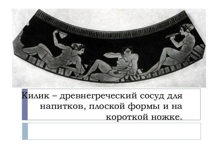 Килик – древнегреческий сосуд для напитков, плоской формы и на короткой ножке.