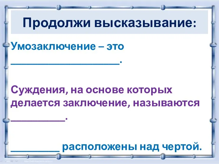 Продолжи высказывание: Умозаключение – это ____________________. Суждения, на основе которых делается заключение,