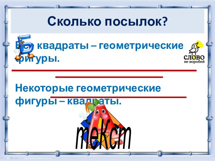 Сколько посылок? Все квадраты – геометрические фигуры. Некоторые геометрические фигуры – квадраты. теКст