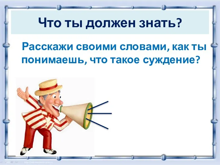 Что ты должен знать? Расскажи своими словами, как ты понимаешь, что такое суждение?