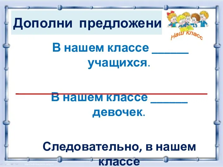 Дополни предложения: В нашем классе ______ учащихся. В нашем классе ______ девочек.