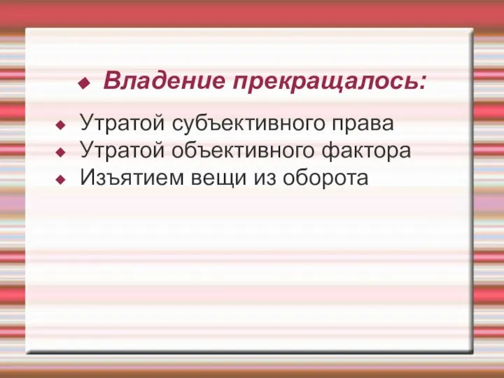 Владение прекращалось: Утратой субъективного права Утратой объективного фактора Изъятием вещи из оборота