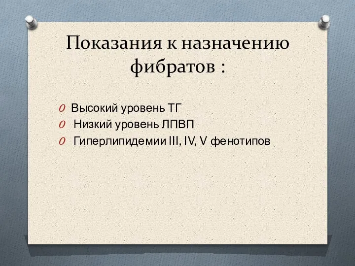 Показания к назначению фибратов : Высокий уровень ТГ Низкий уровень ЛПВП Гиперлипидемии III, IV, V фенотипов